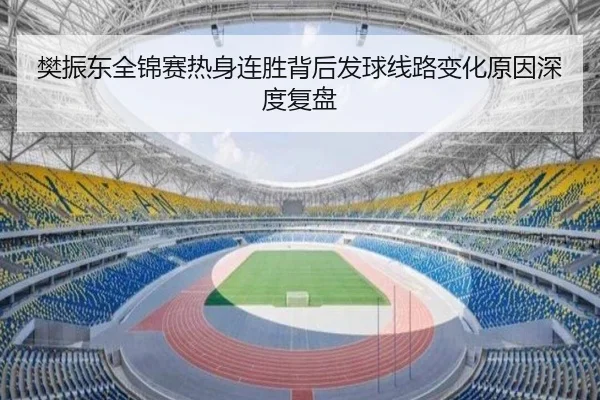 樊振东全锦赛热身连胜背后发球线路变化原因深度复盘 - MilanSportsAPP